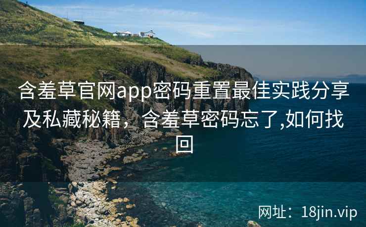 含羞草官网app密码重置最佳实践分享及私藏秘籍，含羞草密码忘了,如何找回