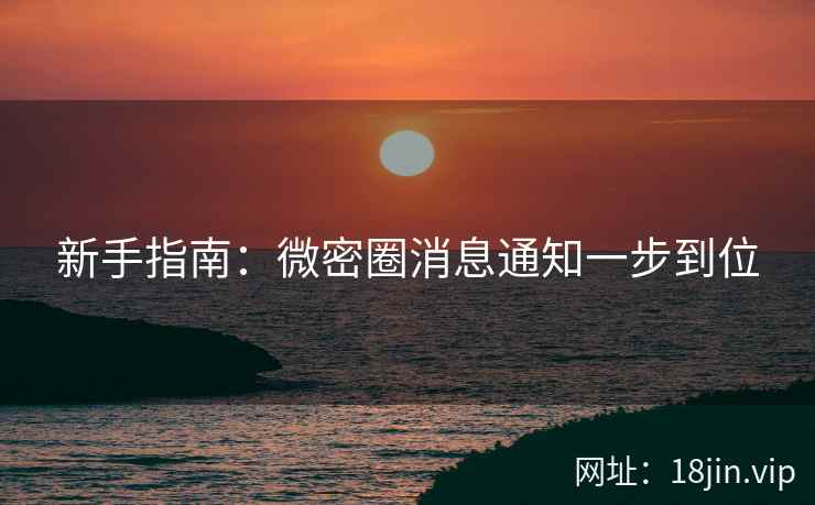 新手指南：微密圈消息通知一步到位