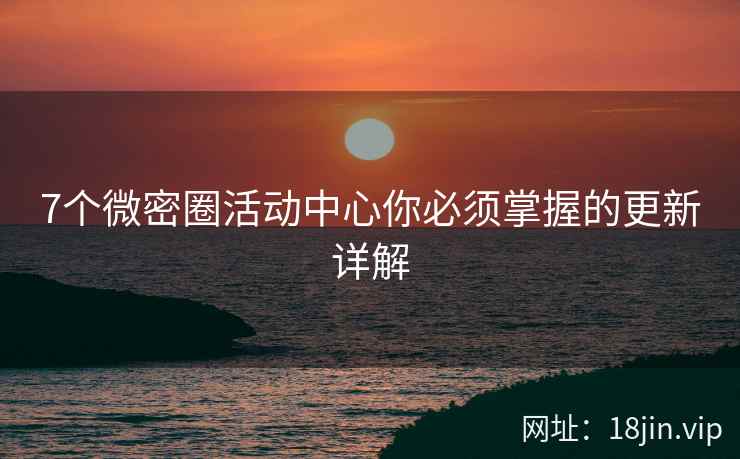 7个微密圈活动中心你必须掌握的更新详解