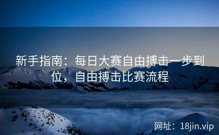 新手指南：每日大赛自由搏击一步到位，自由搏击比赛流程