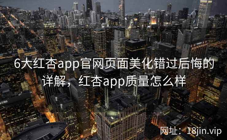6大红杏app官网页面美化错过后悔的详解，红杏app质量怎么样