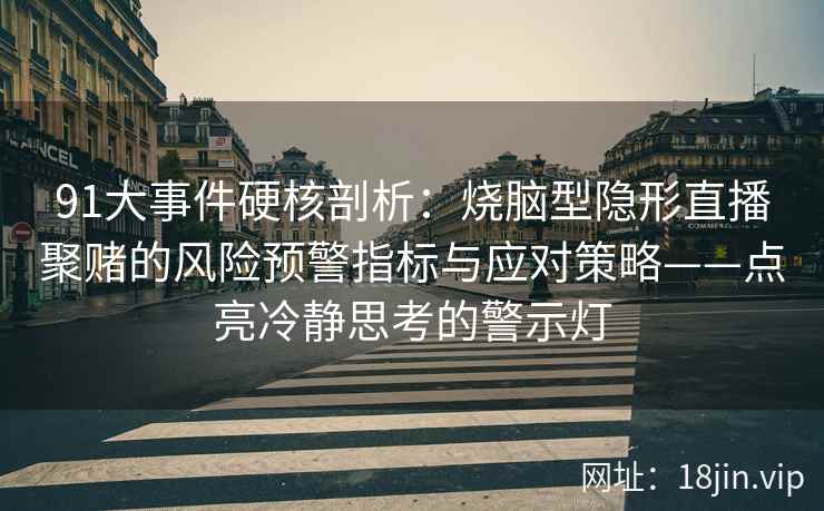 91大事件硬核剖析：烧脑型隐形直播聚赌的风险预警指标与应对策略——点亮冷静思考的警示灯
