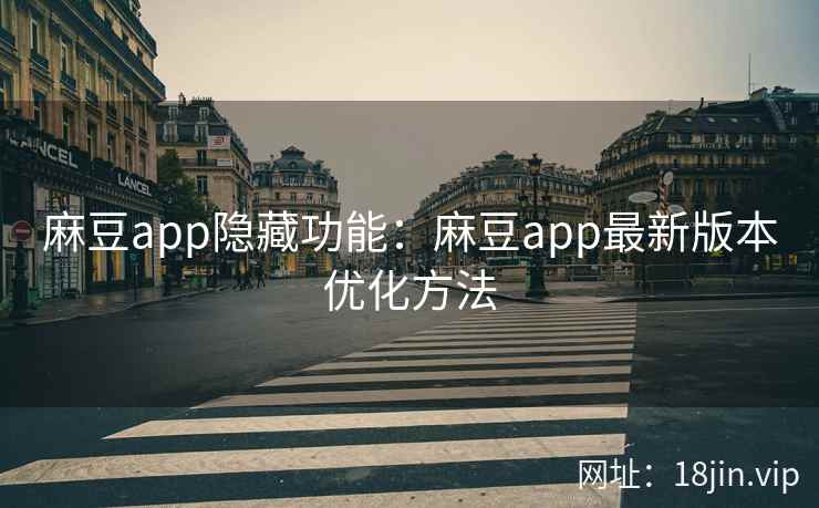 麻豆app隐藏功能：麻豆app最新版本优化方法