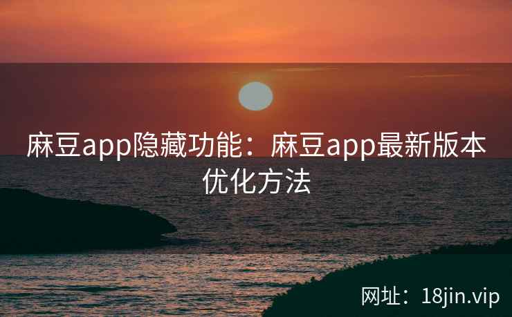 麻豆app隐藏功能：麻豆app最新版本优化方法