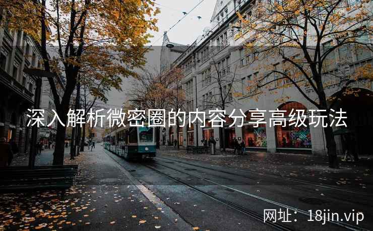 深入解析微密圈的内容分享高级玩法