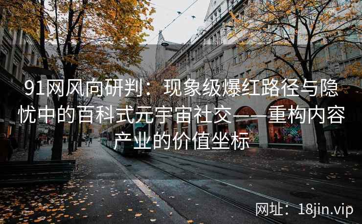 91网风向研判：现象级爆红路径与隐忧中的百科式元宇宙社交——重构内容产业的价值坐标