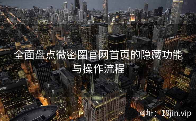 全面盘点微密圈官网首页的隐藏功能与操作流程