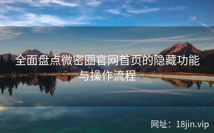 全面盘点微密圈官网首页的隐藏功能与操作流程