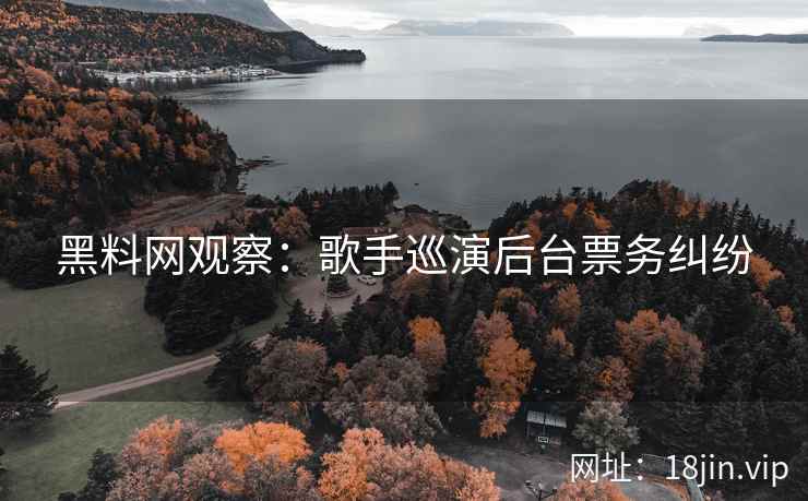 黑料网观察：歌手巡演后台票务纠纷