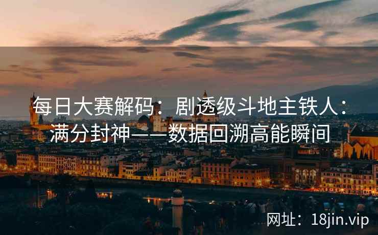 每日大赛解码：剧透级斗地主铁人：满分封神——数据回溯高能瞬间