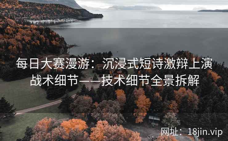 每日大赛漫游：沉浸式短诗激辩上演战术细节——技术细节全景拆解