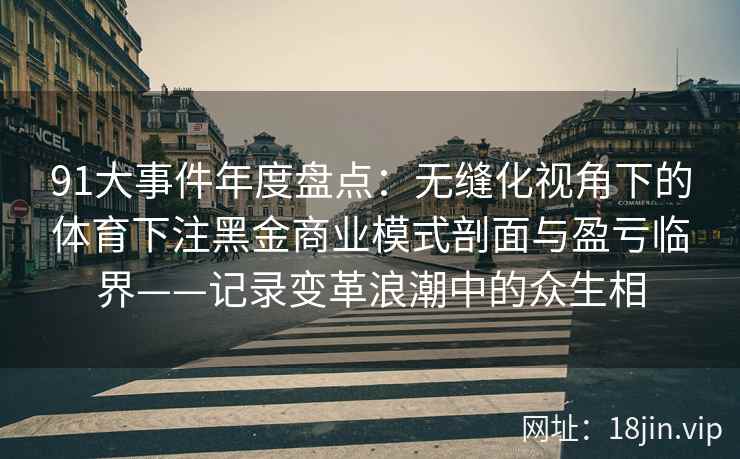 91大事件年度盘点：无缝化视角下的体育下注黑金商业模式剖面与盈亏临界——记录变革浪潮中的众生相