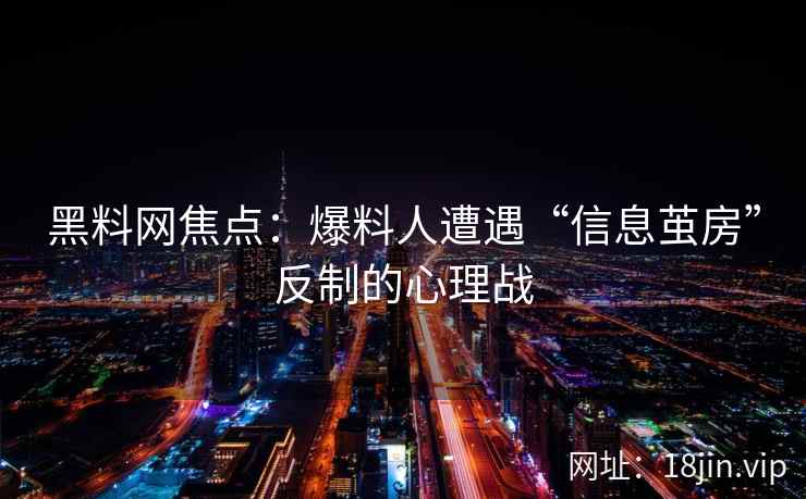 黑料网焦点：爆料人遭遇“信息茧房”反制的心理战