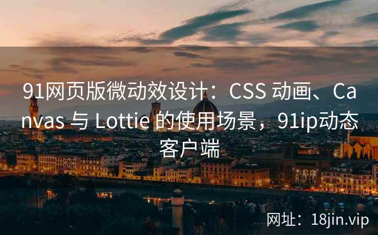 91网页版微动效设计：CSS 动画、Canvas 与 Lottie 的使用场景，91ip动态客户端