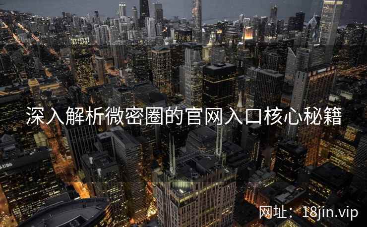 深入解析微密圈的官网入口核心秘籍